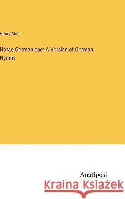 Horae Germanicae: A Version of German Hymns Henry Mills   9783382015251 Anatiposi Verlag - książka