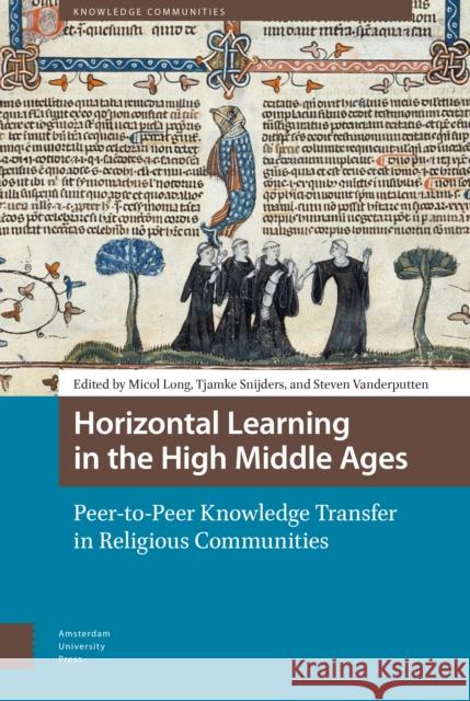 Horizontal Learning in the High Middle Ages: Peer-To-Peer Knowledge Transfer in Religious Communities Micol Long Tjamke Snijders Steven Vanderputten 9789462982949 Amsterdam University Press - książka