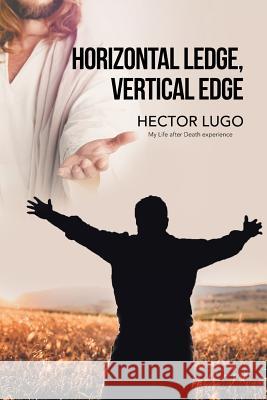Horizontal Ledge, Vertical Edge: My Life After Death Experience Hector Lugo 9781796040975 Xlibris Us - książka