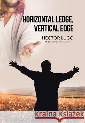 Horizontal Ledge, Vertical Edge: My Life After Death Experience Hector Lugo 9781796040982 Xlibris Us - książka