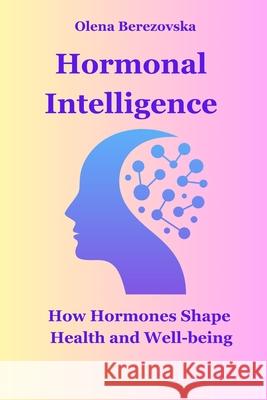 Hormonal Intelligence: How Hormones Shape Health and Well-being Olena Berezovska 9781069160386 International Academy of Healthy Life - książka