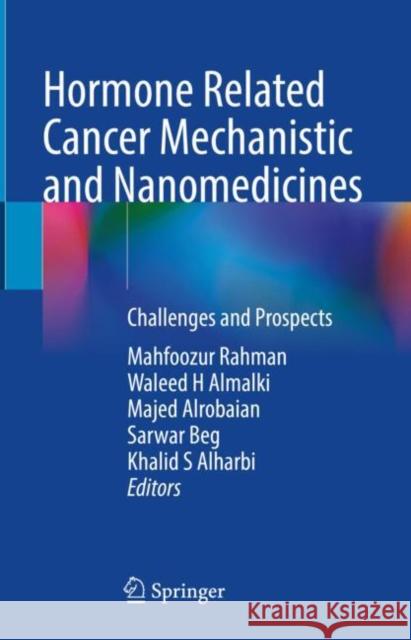 Hormone Related Cancer Mechanistic and Nanomedicines: Challenges and Prospects Mahfoozur Rahman Waleed H Majed Alrobaian 9789811955570 Springer - książka