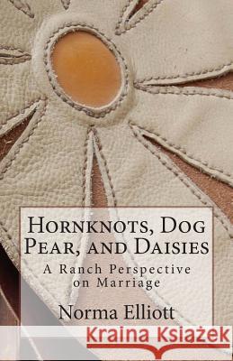 Hornknots, Dog Pear, and Daisies: A Ranch Perspective on Marriage Norma Elliott 9781463766436 Createspace Independent Publishing Platform - książka