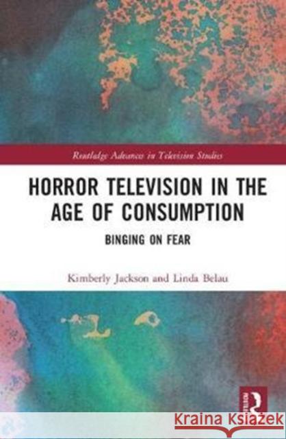 Horror Television in the Age of Consumption: Binging on Fear Kimberly Jackson Linda Belau 9781138895652 Routledge - książka