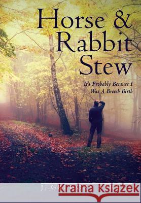 Horse & Rabbit Stew: It's Probably Because I Was A Breech Birth Street, J. Gregory 9780990675600 J. Gregory Street - książka