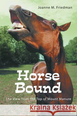 Horse Bound: The View from the Top of Mount Manure Friedman, Joanne M. 9781491708446 iUniverse.com - książka
