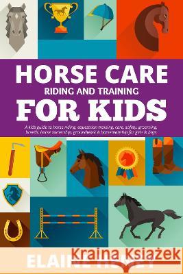 Horse Care, Riding & Training for Kids age 6 to 11 - A kids guide to horse riding, equestrian training, care, safety, grooming, breeds, horse ownership, groundwork & horsemanship for girls & boys Elaine Heney   9781915542588 Grey Pony Films - książka
