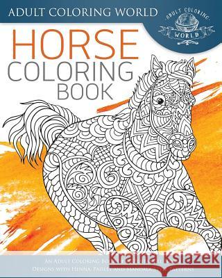 Horse Coloring Book: An Adult Coloring Book of 40 Zentangle Horse Designs with Henna, Paisley and Mandala Style Patterns Adult Coloring World 9781533428462 Createspace Independent Publishing Platform - książka
