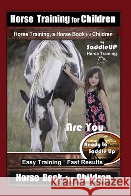 Horse Training for Children, Horse Training, a Horse Book for Children By SaddleUP Horse Training. Are You Ready to Saddle Up? Easy Training * Fast Re Kelly O. Callahan 9781678684396 Independently Published - książka