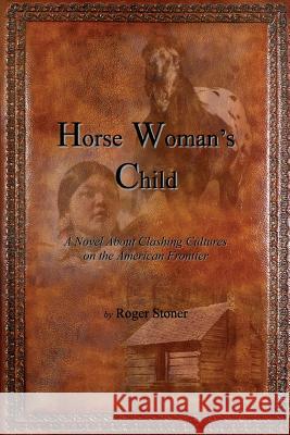 Horse Woman's Child: A Novel About Clashing Cultures on the American Frontier Stoner, Roger 9780692366486 Wanata Publishing - książka