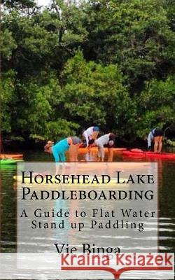 Horsehead Lake Paddleboarding: A Guide To Flat Water Stand Up Paddling Binga, Vie 9781523773756 Createspace Independent Publishing Platform - książka