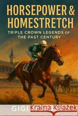 Horsepower & Homestretch: Triple Crown Legends of the Past Century Gigi Romano 9781923545199 Independently Published - książka
