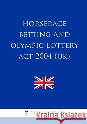 Horserace Betting and Olympic Lottery Act 2004 (UK) The Law Library 9781987585827 Createspace Independent Publishing Platform - książka