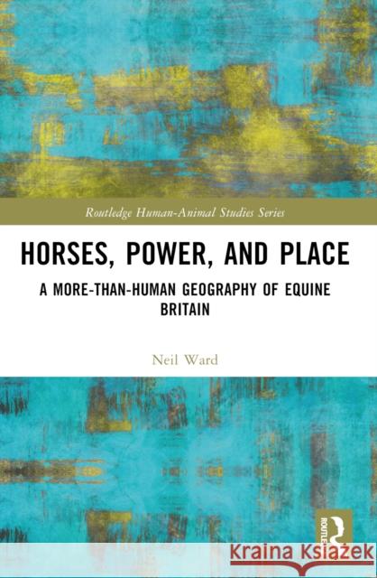 Horses, Power and Place: A More-Than-Human Geography of Equine Britain Neil Ward 9781032593593 Routledge - książka