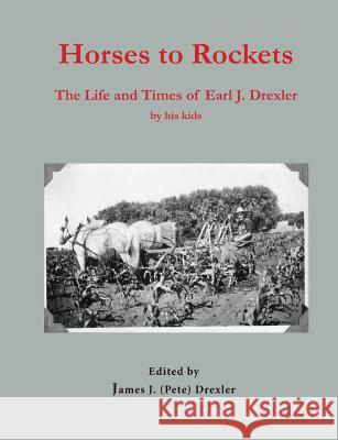 Horses to Rockets: The Life and Times of Earl J. Drexler James J. (Pete) Drexler 9781726367608 Createspace Independent Publishing Platform - książka