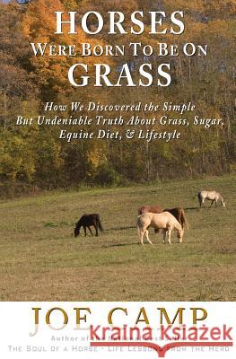 Horses Were Born to be on Grass: How We Discovered the Simple But Undeniable Truth About Grass, Sugar, Equine Diet, & Lifestyle Joe Camp, Kathleen Camp 9781930681392 14 Hands Press - książka