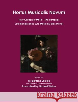 Hortus Musicalis Novum New Garden of Music The Fantasies Late Renaissance Lute Music by Elias Mertel Michael Walker 9780359890743 Lulu.com - książka