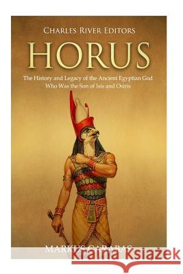 Horus: The History and Legacy of the Ancient Egyptian God Who Was the Son of Isis and Osiris Charles River Editors                    Markus Carabas 9781719093514 Createspace Independent Publishing Platform - książka