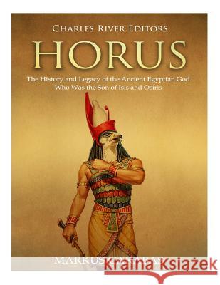 Horus: The History and Legacy of the Ancient Egyptian God Who Was the Son of Isis and Osiris Charles River Editors                    Markus Carabas 9781719093538 Createspace Independent Publishing Platform - książka