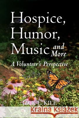 Hospice, Humor, Music and More: A Volunteer's Perspective MR Jack E. Kile 9781463727543 Createspace Independent Publishing Platform - książka