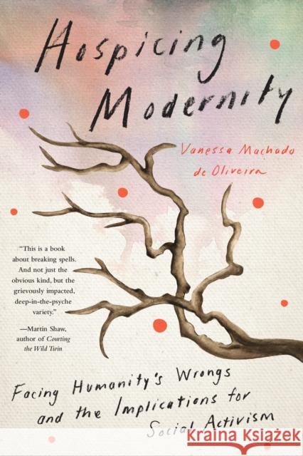 Hospicing Modernity: Parting with Harmful Ways of Living Vanessa Machado De Oliveira 9781623176242 North Atlantic Books,U.S. - książka