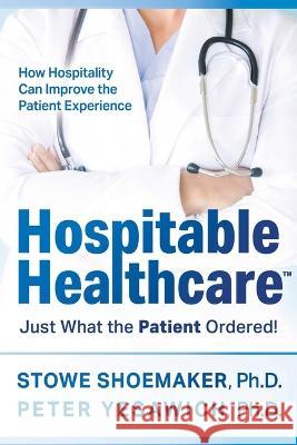Hospitable Healthcare: Just What the Patient Ordered! Stowe Shoemaker Peter Yesawich 9781954676510 Indigo River Publishing - książka