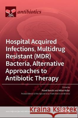 Hospital Acquired Infections, Multidrug Resistant (MDR) Bacteria, Alternative Approaches to Antibiotic Therapy Pavel Bostik, Milan Kolar 9783036544182 Mdpi AG - książka