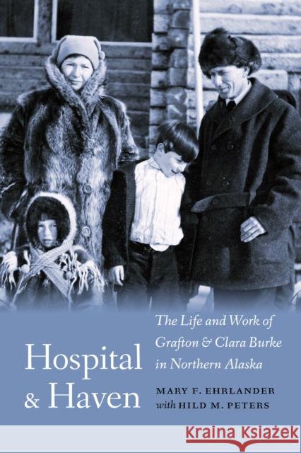 Hospital and Haven: The Life and Work of Grafton and Clara Burke in Northern Alaska Mary F. Ehrlander Hild M. Peters 9781496236180 University of Nebraska Press - książka