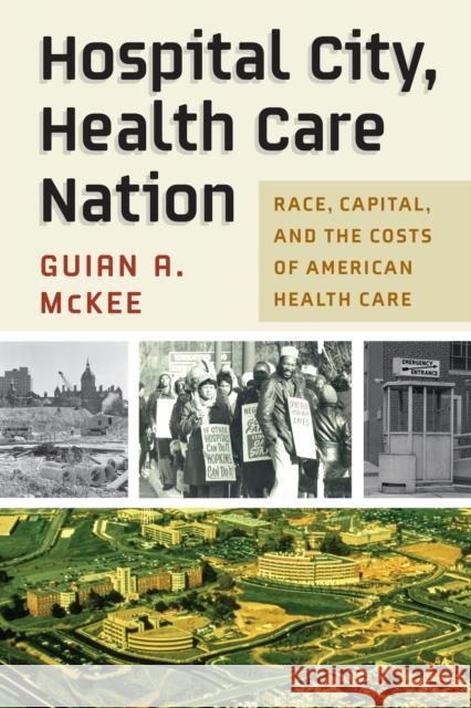 Hospital City, Health Care Nation: Race, Capital, and the Costs of American Health Care McKee, Guian A. 9781512823936 University of Pennsylvania Press - książka