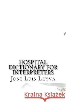 Hospital Dictionary for Interpreters: English-Spanish Medical Terms Jose Luis Leyva 9781729566923 Createspace Independent Publishing Platform - książka