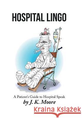 Hospital Lingo: A Patient's Guide to Hospital Speak J. K. Moore 9781796057683 Xlibris Us - książka