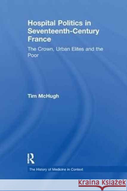 Hospital Politics in Seventeenth-Century France: The Crown, Urban Elites and the Poor Tim McHugh 9781138276000 Taylor and Francis - książka