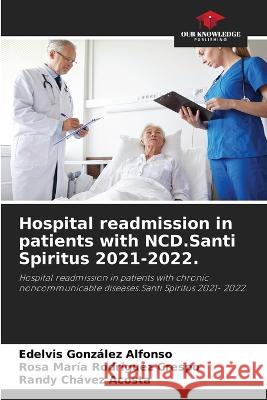 Hospital readmission in patients with NCD.Santi Spiritus 2021-2022. Edelvis Gonzalez Alfonso Rosa Maria Rodriguez Crespo Randy Chavez Acosta 9786205917428 Our Knowledge Publishing - książka