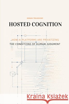 Hosted Cognition: How AI Platforms Are Privatizing the Conditions of Human Judgment Trajkovski, Goran 9798197418586 Independently Published - książka