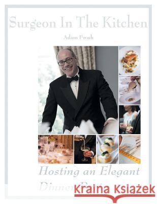 Hosting an Elegant Dinner Party: The Surgeon in the Kitchen Adam Frosh 9781499087987 Xlibris Corporation - książka