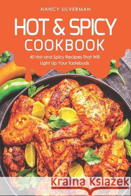 Hot & Spicy Cookbook: 40 Hot and Spicy Recipes That Will Light Up Your Tastebuds Nancy Silverman 9781095547120 Independently Published - książka