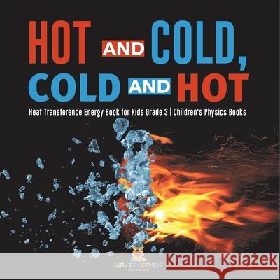 Hot and Cold, Cold and Hot Heat Transference Energy Book for Kids Grade 3 Children's Physics Books Baby Professor 9781541959026 Baby Professor - książka