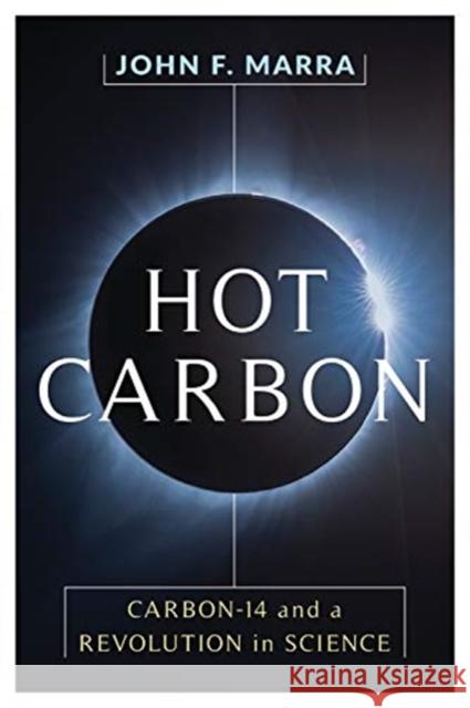 Hot Carbon: Carbon-14 and a Revolution in Science John F. Marra 9780231186704 Columbia University Press - książka