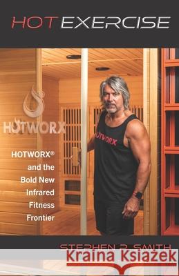 Hot Exercise: HOTWORX and the Bold New Infrared Fitness Frontier Stephen P. Smith 9781649457813 Hotworx - książka