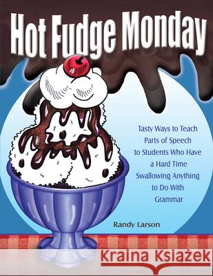 Hot Fudge Monday: Tasty Ways to Teach Parts of Speech to Students Who Have a Hard Time Swallowing Anything to Do with Grammar Randy Larson Judith Ann Larson 9781877673740 Cottonwood Press (Fort Collins, CO) - książka