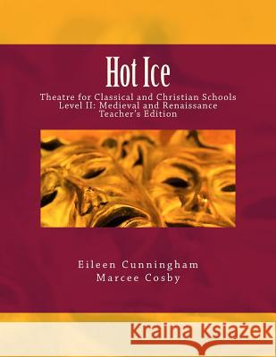 Hot Ice: Theatre for Classical and Christian Schools: Medieval and Renaissance: Teacher's Edition Eileen Cunningham Marcee Cosby 9780692969243 Lochinvar Press - książka