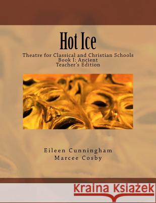 Hot Ice: Theatre for Classical and Christian Schools: Teacher's Edition Eileen Cunningham Marcee Cosby 9780692731048 Lochinvar Press - książka