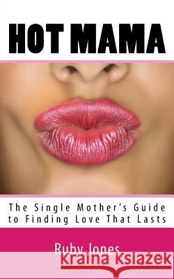 Hot Mama: The Single Mother's Guide to Finding Love That Lasts Ruby Jones 9781719334723 Createspace Independent Publishing Platform - książka
