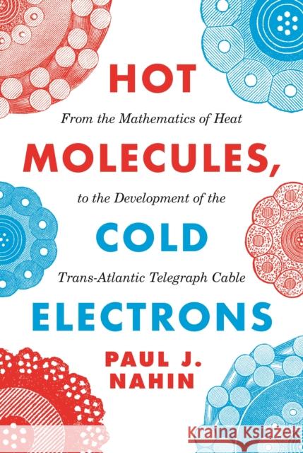 Hot Molecules, Cold Electrons: From the Mathematics of Heat to the Development of the Trans-Atlantic Telegraph Cable Paul J. Nahin 9780691191720 Princeton University Press - książka