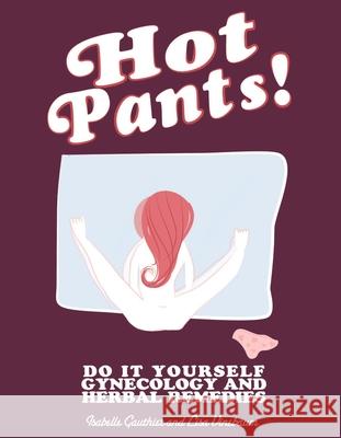 Hot Pants: Do It Yourself Gynecology and Herbal Remedies Lisa Vinebaum Isabelle Gauthier 9781621066484 Microcosm Publishing - książka