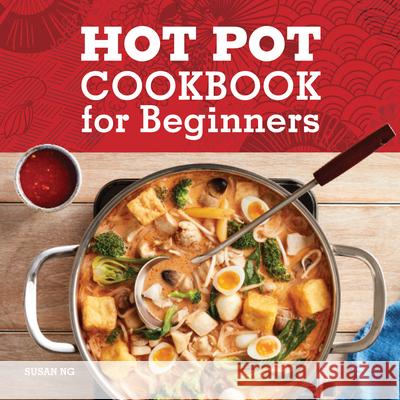 Hot Pot Cookbook for Beginners: Flavorful One-Pot Meals from China, Japan, Korea, Vietnam, and More Ng, Susan 9781638070238 Rockridge Press - książka