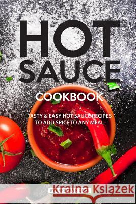 Hot Sauce Cookbook: Tasty Easy Hot Sauce Recipes to Add Spice to Any Meal Barbara Riddle 9781077892835 Independently Published - książka