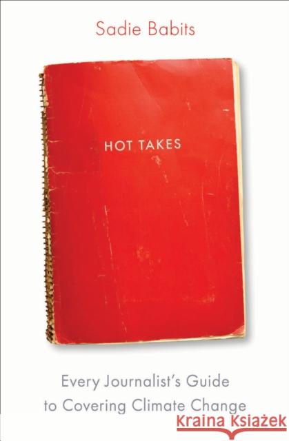 Hot Takes: Every Journalist's Guide to Covering Climate Change Sadie Babits 9781642832754 Island Press - książka