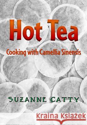 Hot Tea: Cooking with Camellia sinensis Catty, Suzanne 9781519206473 Createspace - książka