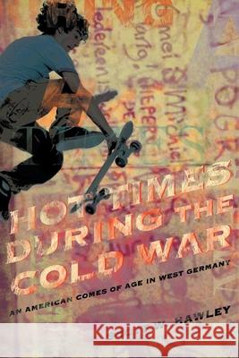 Hot Times During the Cold War: An American Comes of Age In West Germany Hawley, Scott W. 9780595442331 iUniverse - książka